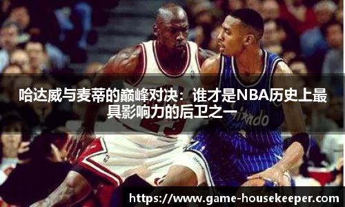 哈达威与麦蒂的巅峰对决：谁才是NBA历史上最具影响力的后卫之一