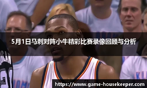 5月1日马刺对阵小牛精彩比赛录像回顾与分析
