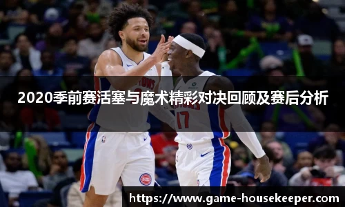 2020季前赛活塞与魔术精彩对决回顾及赛后分析