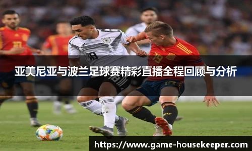 亚美尼亚与波兰足球赛精彩直播全程回顾与分析