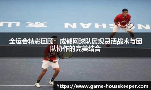 全运会精彩回顾：成都网球队展现灵活战术与团队协作的完美结合