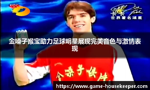 金嗓子喉宝助力足球明星展现完美音色与激情表现
