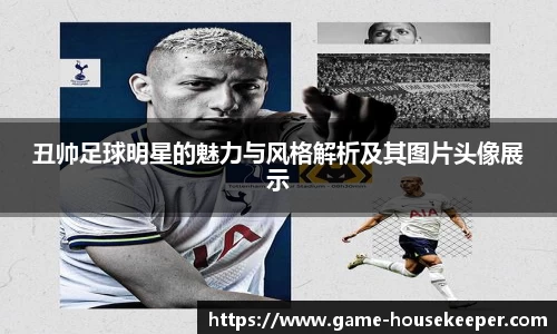 丑帅足球明星的魅力与风格解析及其图片头像展示