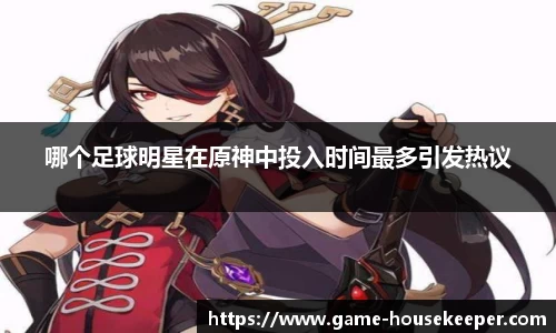 哪个足球明星在原神中投入时间最多引发热议